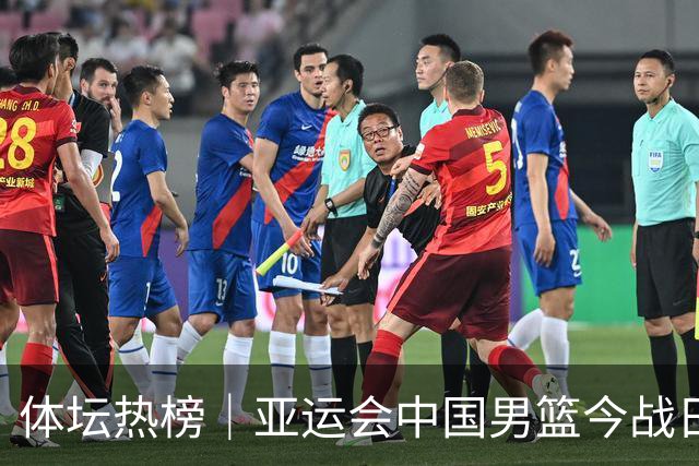 体坛热榜｜亚运会中国男篮今战日本，中国女篮世界排名降至第七