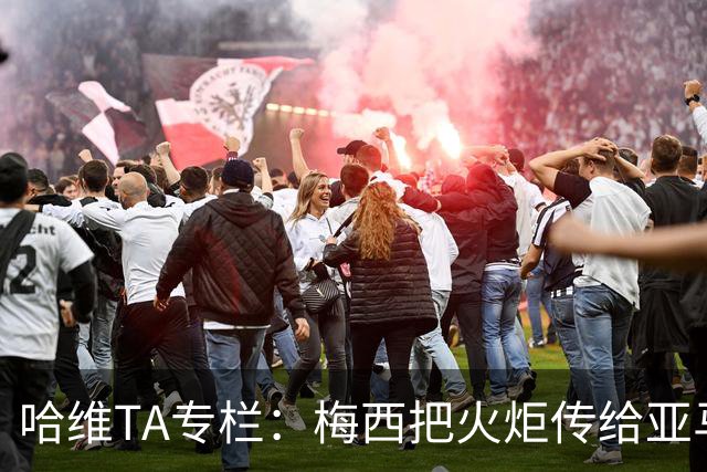 哈维TA专栏：梅西把火炬传给亚马尔，后者是未来15-20年足坛王者