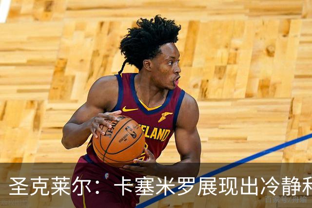 圣克莱尔：卡塞米罗展现出冷静和领袖气质 终极目标是实现连冠