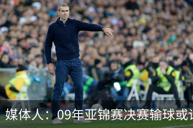 媒体人：09年亚锦赛决赛输球或许没阴谋 更多是郭士强体系呆板？